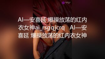 Al—安喜延 爆操放荡的红内衣女神ai_rsgqjcrq   Al—安喜延 爆操放荡的红内衣女神