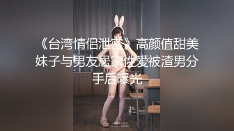 《台湾情侣泄密》高颜值甜美妹子与男友居家性爱被渣男分手后曝光