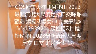 COS博主大神『M-N』2023最新流出大尺度足交口交啪啪甄选 爆操动漫女神 完美露脸xfxfz1293920ஐ足控福利ஐ推特M-N 2023最新流出大尺度足交 口交 啪啪合集 (3)