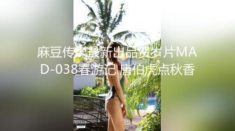 麻豆传媒最新出品贺岁片MAD-038春游记 唐伯虎点秋香