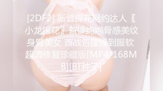 [2DF2] 新晋探花网约达人〖小龙探花〗首操约炮骨感美纹身臂美女 首战告捷操到服软 超清修复珍藏版[MP4/168MB][BT种子]