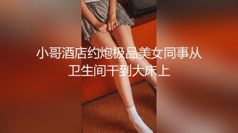 小哥酒店约炮极品美女同事从卫生间干到大床上