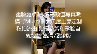 露脸露点?微博高颜值写真嫩模『Murm』大尺度土豪定制私拍流出 拍摄花絮和露脸自慰视频 高清720P版