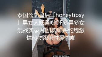 泰国淫趴皇后「honeytipsy」男女人妖通吃OF多男多女混战实录 和肌肉帅哥约炮激情热吻浓密性爱啪啪