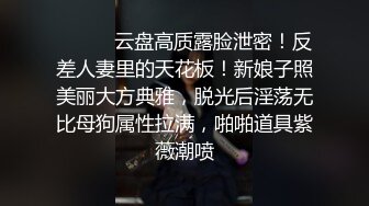 ⚫️⚫️云盘高质露脸泄密！反差人妻里的天花板！新娘子照美丽大方典雅，脱光后淫荡无比母狗属性拉满，啪啪道具紫薇潮喷