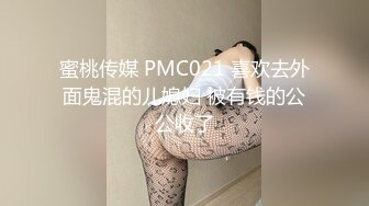 蜜桃传媒 PMC021 喜欢去外面鬼混的儿媳妇 被有钱的公公收了