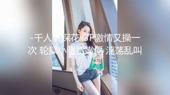 -千人斩探花-3P激情又操一次 轮操小骚货嫩逼 淫荡乱叫