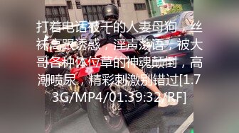 打着电话被干的人妻母狗，丝袜高跟诱惑，淫声荡语，被大哥各种体位草的神魂颠倒，高潮喷尿，精彩刺激别错过[1.73G/MP4/01:39:32/RF]