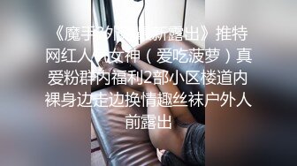 《魔手?外购最新露出》推特网红人气女神（爱吃菠萝）真爱粉群内福利2部小区楼道内裸身边走边换情趣丝袜户外人前露出