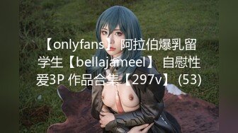 【onlyfans】 阿拉伯爆乳留学生【bellajameel】 自慰性爱3P 作品合集【297v】 (53)