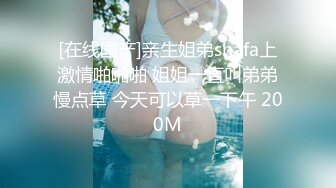 [在线国产]亲生姐弟shafa上激情啪啪啪 姐姐一直叫弟弟慢点草 今天可以草一下午 200M