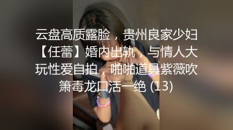 云盘高质露脸，贵州良家少妇【任蕾】婚内出轨，与情人大玩性爱自拍，啪啪道具紫薇吹箫毒龙口活一绝 (13)