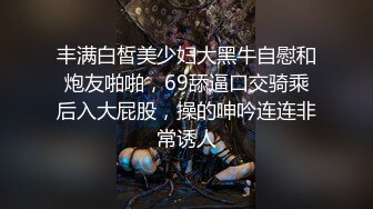 丰满白皙美少妇大黑牛自慰和炮友啪啪，69舔逼口交骑乘后入大屁股，操的呻吟连连非常诱人