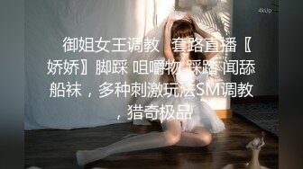 ✿御姐女王调教✿套路直播〖娇娇〗脚踩 咀嚼物 踩踏 闻舔船袜，多种刺激玩法SM调教，猎奇极品