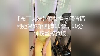 【布丁大法】修女推荐颜值福利姬嫩妹第四弹15套，90分钟粉丝珍藏版