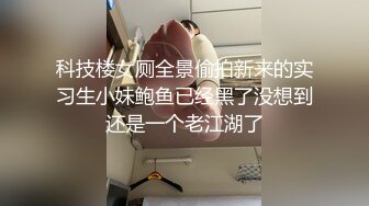 科技楼女厕全景偷拍新来的实习生小妹鲍鱼已经黑了没想到还是一个老江湖了