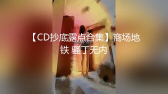 【CD抄底露点合集】商场地铁 骚丁无内