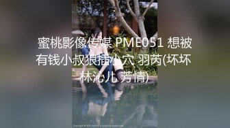 蜜桃影像传媒 PME051 想被有钱小叔狠插小穴 羽芮(坏坏 林沁儿 芳情)