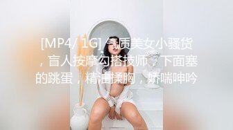 [MP4/ 1G] 气质美女小骚货，盲人按摩勾搭技师，下面塞的跳蛋，精油揉胸，娇喘呻吟