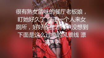 很有熟女韵味的餐厅老板娘，盯她好久了 终于一个人来女厕所，好好欣赏才得，没想到下面是这么过瘾的风景线 漂亮！2