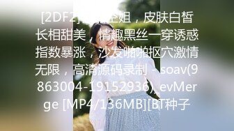 [2DF2]极品空姐，皮肤白皙长相甜美，情趣黑丝一穿诱惑指数暴涨，沙发啪啪抠穴激情无限，高清源码录制 - soav(9863004-19152936)_evMerge [MP4/136MB][BT种子