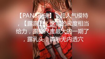 【PANS重磅】，超人气模特，【露露】，这期的尺度相当给力，露露尺度最大的一期了，露乳头，清晰无内透穴