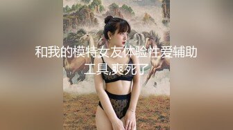 和我的模特女友体验性爱辅助工具,爽死了