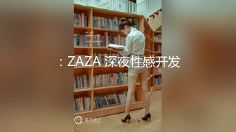 ：ZAZA 深夜性感开发