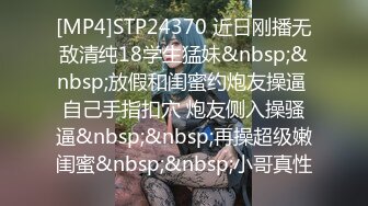 [MP4]STP24370 近日刚播无敌清纯18学生猛妹&nbsp;&nbsp;放假和闺蜜约炮友操逼 自己手指扣穴 炮友侧入操骚逼&nbsp;&nbsp;再操超级嫩闺蜜&nbsp;&nbsp;小哥真性