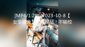 [MP4/1.28G]2023-10-8【女生宿舍】又有极品！不输校花绝对好看