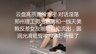 云盘高质露脸泄密 对话淫荡 郑州理工男出租房和一线天美鲍反差女友啪啪自拍流出，圆润光滑翘臀呻吟声好听极了