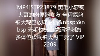 [MP4]STP23879 黄毛小萝莉 大哥的肉便器女友 全程露脸被大鸡巴放肆抽插&nbsp;&nbsp;无毛性感白虎逼好刺激 多体位蹂躏被大哥干死了 VIP2209