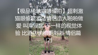 【极品稀缺猫眼偷拍】超刺激猫眼偷窥酒店情侣造人啪啪做爱 叫声淫荡 不一样的视觉体验 比酒店偷拍更刺激 情侣篇 (2)