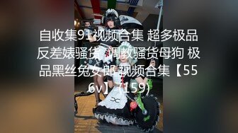 自收集91视频合集 超多极品反差婊骚货  调教骚货母狗 极品黑丝兔女郎 视频合集【556v】 (159)