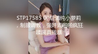 STP17585 00后清纯小萝莉，制服调教，强奸式啪啪疯狂蹂躏真残暴