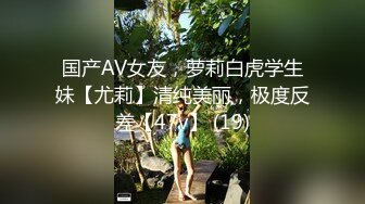 国产AV女友，萝莉白虎学生妹【尤莉】清纯美丽，极度反差【47v】 (19)