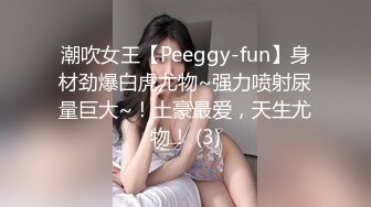 潮吹女王【Peeggy-fun】身材劲爆白虎尤物~强力喷射尿量巨大~！土豪最爱，天生尤物！ (3)