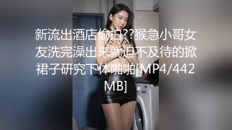 新流出酒店偷拍??猴急小哥女友洗完澡出来就迫不及待的掀裙子研究下体啪啪[MP4/442MB]