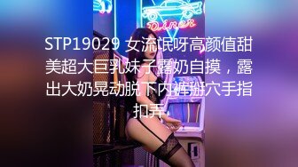 STP19029 女流氓呀高颜值甜美超大巨乳妹子露奶自摸，露出大奶晃动脱下内裤掰穴手指扣弄