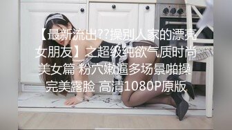 【最新流出??操别人家的漂亮女朋友】之超级纯欲气质时尚美女篇 粉穴嫩逼多场景啪操 完美露脸 高清1080P原版