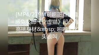 [MP4/279MB]超正点情趣诱惑兔女郎《空虚猫》凹凸有致高挑身材&nbsp; 啪啪无比上头浪叫