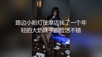 路边小粉灯按摩店找了一个年轻的大奶妹子露脸活不错