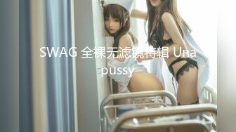 SWAG 全裸无滤镜特辑 Unapussy