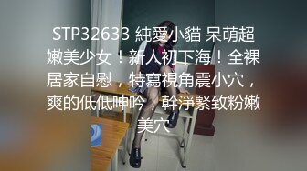 STP32633 純愛小貓 呆萌超嫩美少女！新人初下海！全裸居家自慰，特寫視角震小穴，爽的低低呻吟，幹淨緊致粉嫩美穴