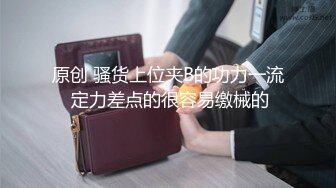 原创 骚货上位夹B的功力一流 定力差点的很容易缴械的