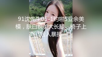 91沈先生05-1约啪5业余美模，肤白貌美大长腿，椅子上后入暴操