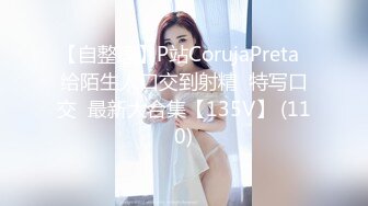 【自整理】P站CorujaPreta  给陌生人口交到射精  特写口交  最新大合集【135V】 (110)