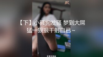 【下】小骚狗发骚 梦到大屌猛一狠狠干射自己～