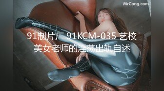 91制片厂 91KCM-035 艺校美女老师的淫荡出轨自述