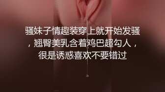 骚妹子情趣装穿上就开始发骚，翘臀美乳含着鸡巴超勾人，很是诱惑喜欢不要错过